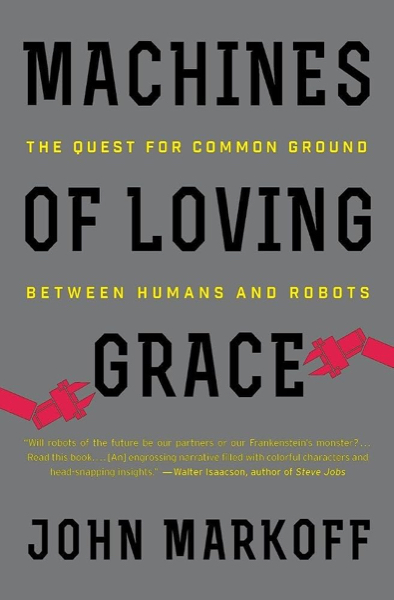 Machines of Loving Grace: The Quest for Common Ground Between Humans and Robots by John Markoff